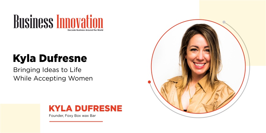 Kyla Dufresne:- Bringing Ideas to Life While Accepting Women